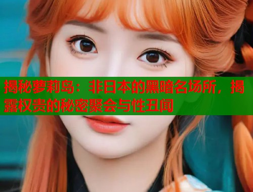 揭秘萝莉岛：非日本的黑暗名场所，揭露权贵的秘密聚会与性丑闻