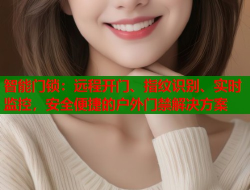 智能门锁：远程开门、指纹识别、实时监控，安全便捷的户外门禁解决方案