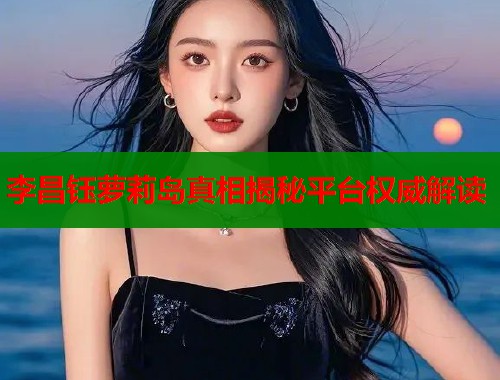 李昌钰萝莉岛真相揭秘平台权威解读 李昌钰萝莉岛真相揭秘平台权威解读