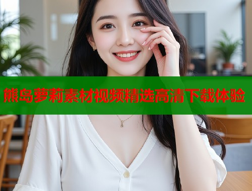 熊岛萝莉素材视频精选高清下载体验