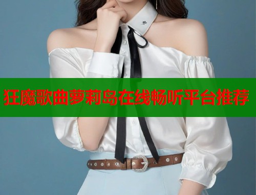 狂魔歌曲萝莉岛在线畅听平台推荐 狂魔歌曲萝莉岛在线畅听平台推荐