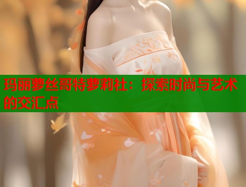 玛丽萝丝哥特萝莉社:探索时尚与艺术的交汇点 玛丽萝丝哥特萝莉社:探索时尚与艺术的交汇点