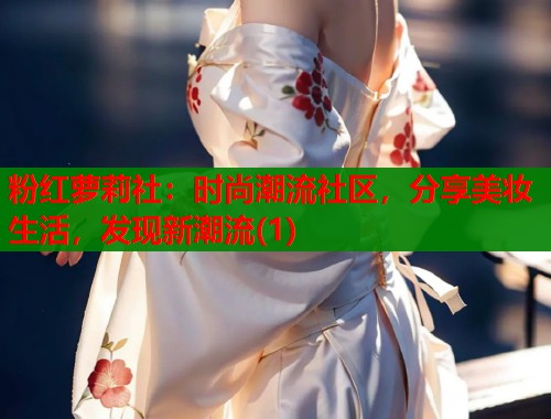 粉红萝莉社：时尚潮流社区，分享美妆生活，发现新潮流(1)