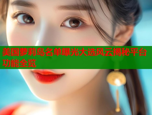 美国萝莉岛名单曝光大选风云揭秘平台功能全览 美国萝莉岛名单曝光大选风云揭秘平台功能全览