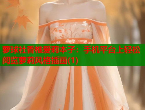 萝球社香椎爱莉本子：手机平台上轻松阅览萝莉风格插画(1)
