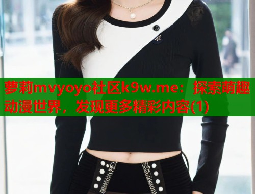 萝莉mvyoyo社区k9w.me：探索萌趣动漫世界，发现更多精彩内容(1)