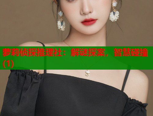 萝莉侦探推理社:解谜探案,智慧碰撞(1) 萝莉侦探推理社:解谜探案,智慧碰撞(1)