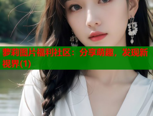 萝莉图片福利社区：分享萌趣，发现新视界(1)