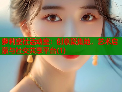 萝莉室社活动室：创意聚集地，艺术启蒙与社交共享平台(1)