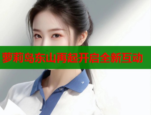 萝莉岛东山再起开启全新互动