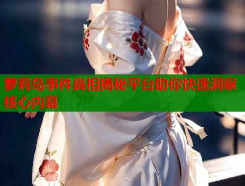 萝莉岛事件真相揭秘平台助你快速洞察核心内幕