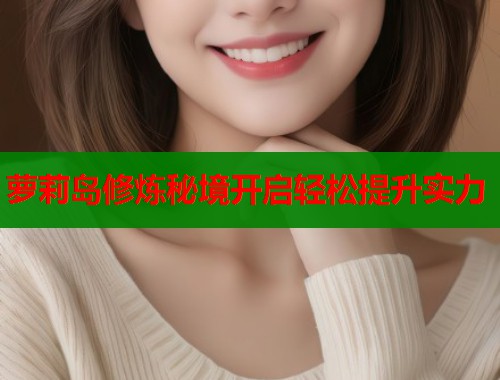 萝莉岛修炼秘境开启轻松提升实力