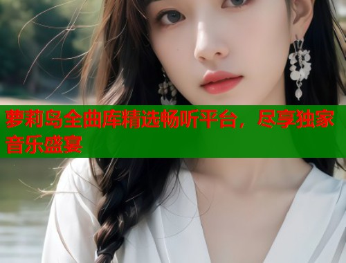 萝莉岛全曲库精选畅听平台，尽享独家音乐盛宴