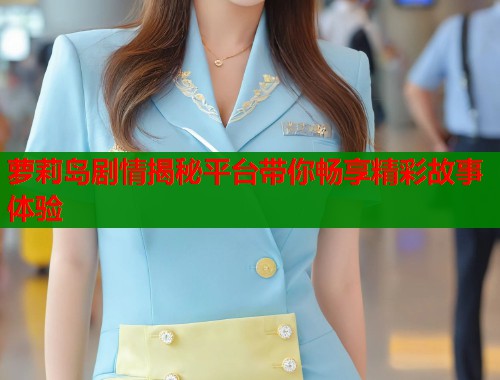 萝莉岛剧情揭秘平台带你畅享精彩故事体验