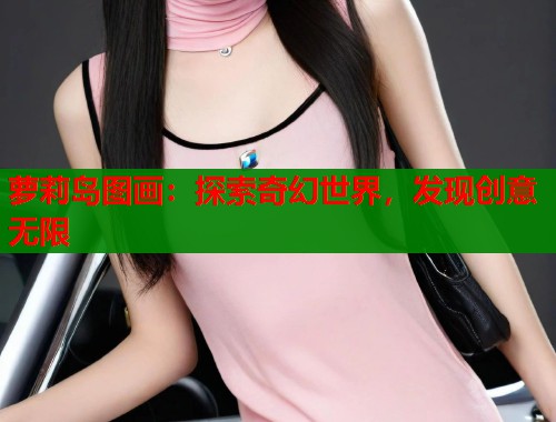 萝莉岛图画：探索奇幻世界，发现创意无限