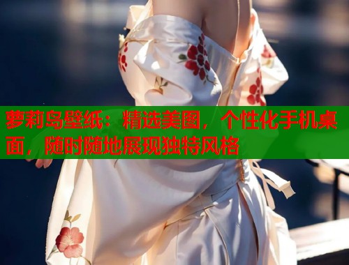 萝莉岛壁纸：精选美图，个性化手机桌面，随时随地展现独特风格